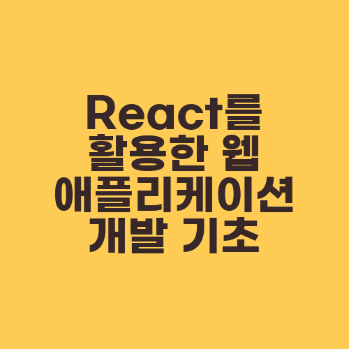 React를 활용한 웹 애플리케이션 개발 기초