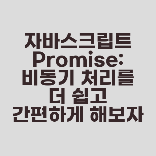 자바스크립트 Promise: 비동기 처리를 더 쉽고 간편하게 해보자