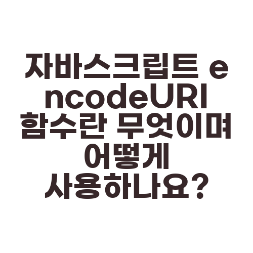 자바스크립트 encodeURI 함수란 무엇이며 어떻게 사용하나요?