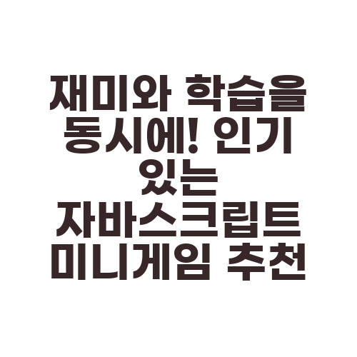 재미와 학습을 동시에! 인기 있는 자바스크립트 미니게임 추천