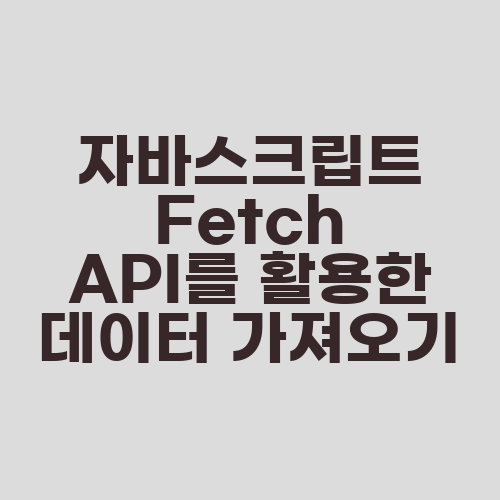 자바스크립트 Fetch API를 활용한 데이터 가져오기