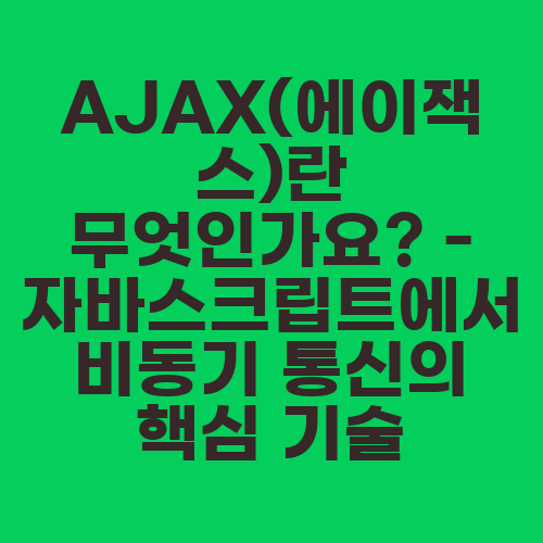 AJAX(에이잭스)란 무엇인가요? - 자바스크립트에서 비동기 통신의 핵심 기술