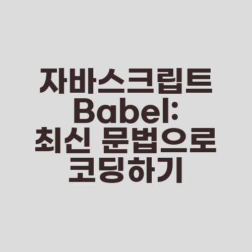 자바스크립트 Babel: 최신 문법으로 코딩하기