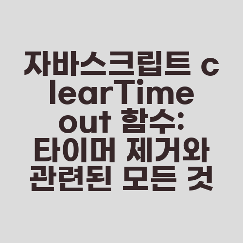 자바스크립트 clearTimeout 함수: 타이머 제거와 관련된 모든 것