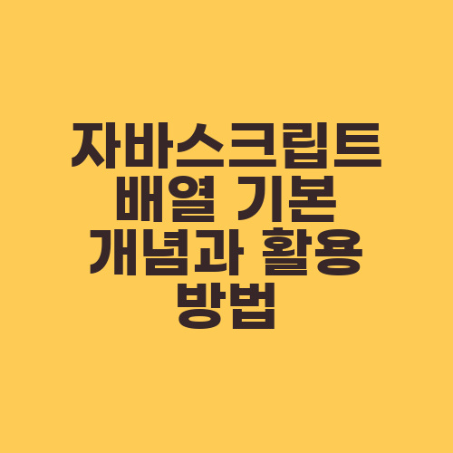 자바스크립트 배열 기본 개념과 활용 방법