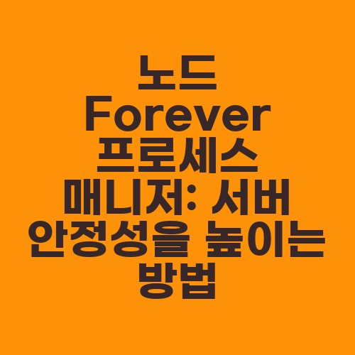 노드 Forever 프로세스 매니저: 서버 안정성을 높이는 방법