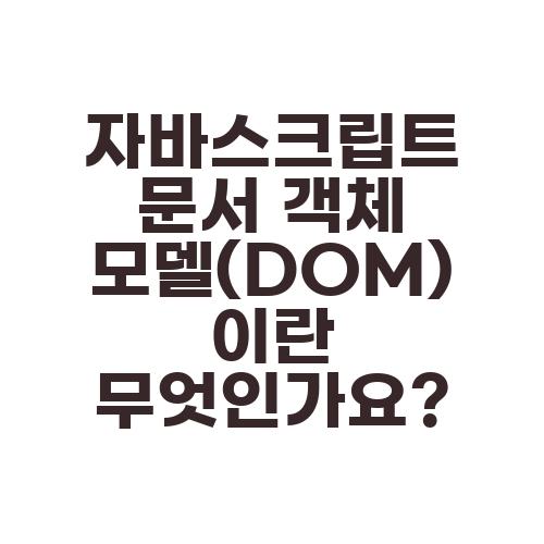 자바스크립트 문서 객체 모델(DOM) 이란 무엇인가요?