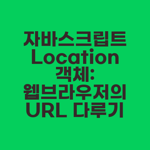 자바스크립트 Location 객체: 웹브라우저의 URL 다루기