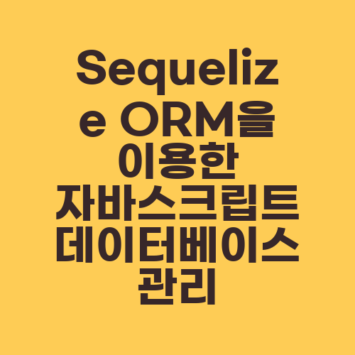 Sequelize ORM을 이용한 자바스크립트 데이터베이스 관리