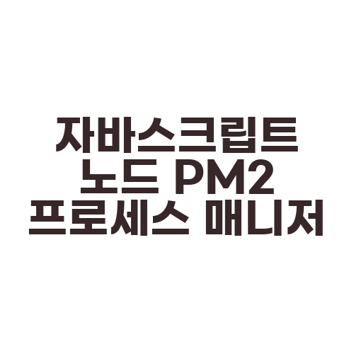 자바스크립트 노드 PM2 프로세스 매니저