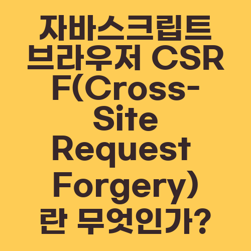 자바스크립트 브라우저 CSRF(Cross-Site Request Forgery)란 무엇인가?