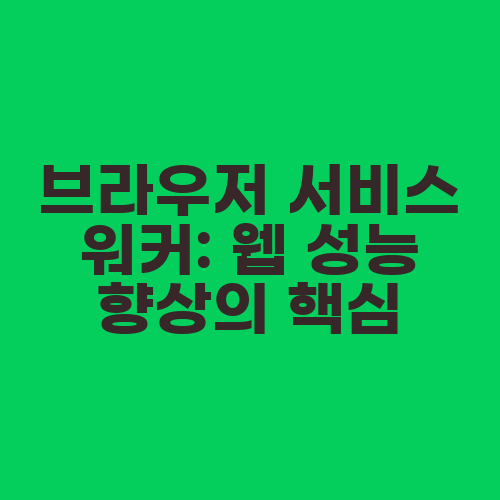 브라우저 서비스 워커: 웹 성능 향상의 핵심