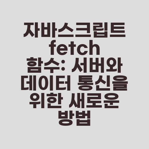 자바스크립트 fetch 함수: 서버와 데이터 통신을 위한 새로운 방법