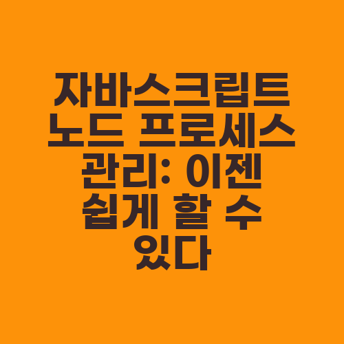 자바스크립트 노드 프로세스 관리: 이젠 쉽게 할 수 있다