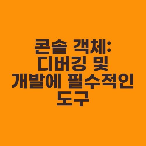 콘솔 객체: 디버깅 및 개발에 필수적인 도구