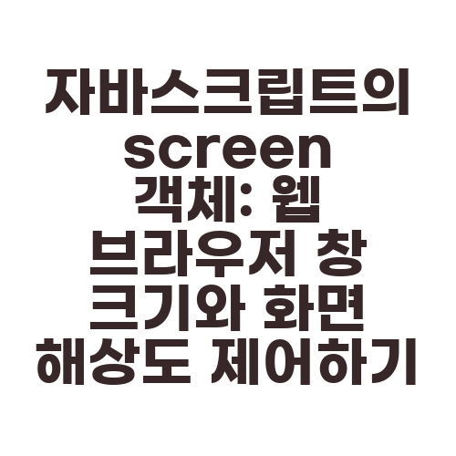 자바스크립트의 screen 객체: 웹 브라우저 창 크기와 화면 해상도 제어하기