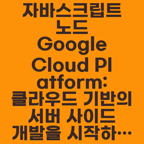 자바스크립트 노드 Google Cloud Platform: 클라우드 기반의 서버 사이드 개발을 시작하자