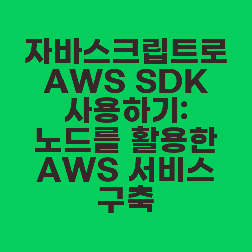 자바스크립트로 AWS SDK 사용하기: 노드를 활용한 AWS 서비스 구축