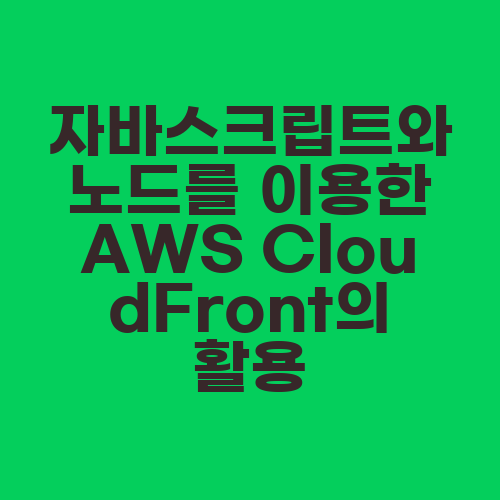 자바스크립트와 노드를 이용한 AWS CloudFront의 활용