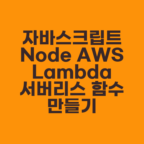 자바스크립트 Node AWS Lambda 서버리스 함수 만들기