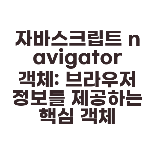 자바스크립트 navigator 객체: 브라우저 정보를 제공하는 핵심 객체